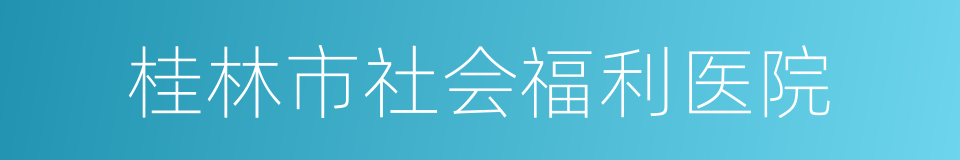 桂林市社会福利医院的同义词