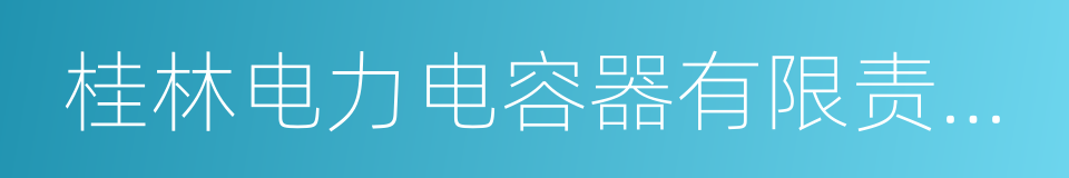 桂林电力电容器有限责任公司的同义词