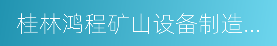 桂林鸿程矿山设备制造有限责任公司的同义词