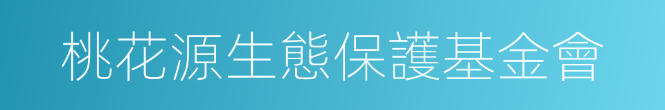 桃花源生態保護基金會的同義詞