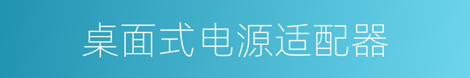 桌面式电源适配器的同义词