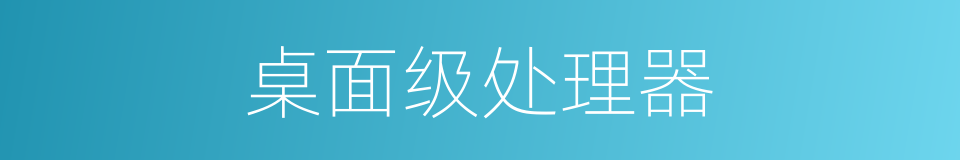 桌面级处理器的同义词