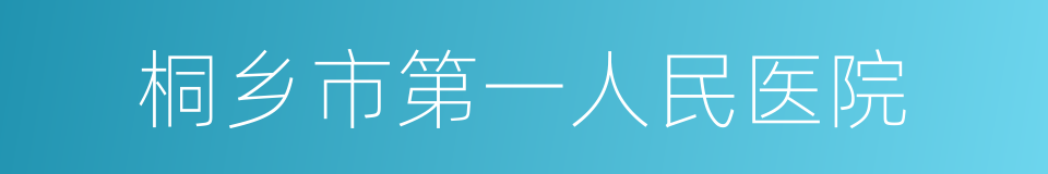 桐乡市第一人民医院的同义词