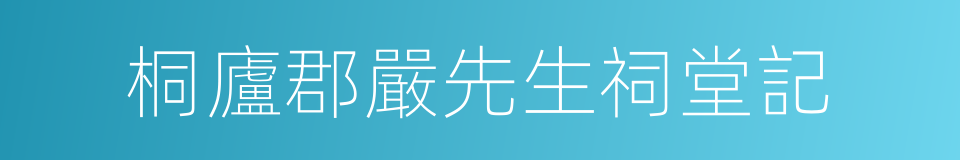 桐廬郡嚴先生祠堂記的同義詞