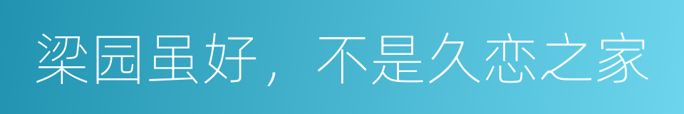 梁园虽好，不是久恋之家的意思