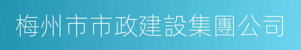 梅州市市政建設集團公司的同義詞