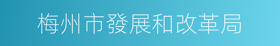 梅州市發展和改革局的同義詞