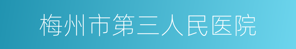 梅州市第三人民医院的同义词