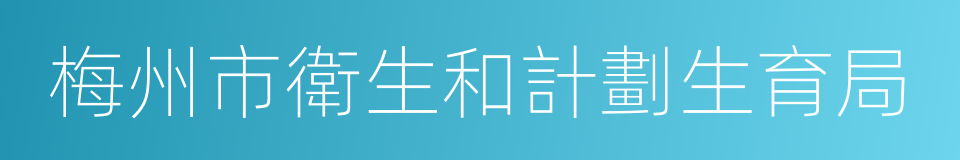 梅州市衛生和計劃生育局的同義詞