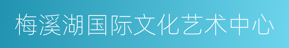 梅溪湖国际文化艺术中心的同义词