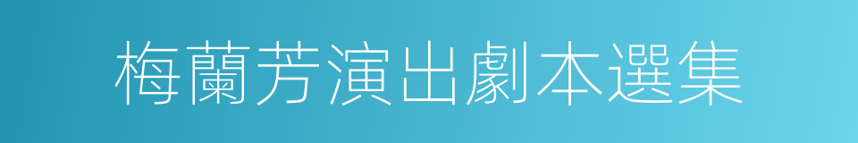 梅蘭芳演出劇本選集的同義詞