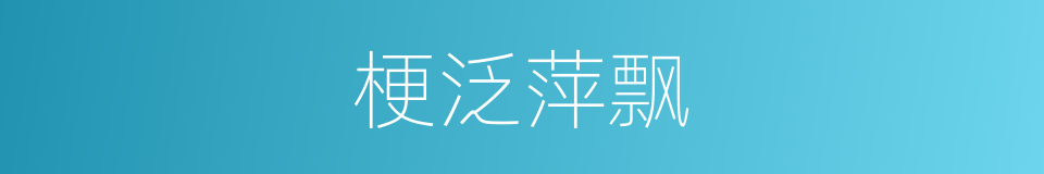 梗泛萍飘的意思