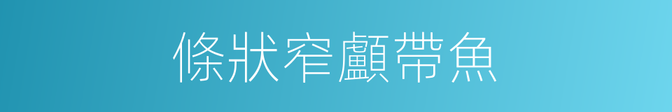 條狀窄顱帶魚的同義詞