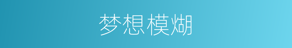 梦想模煳的同义词