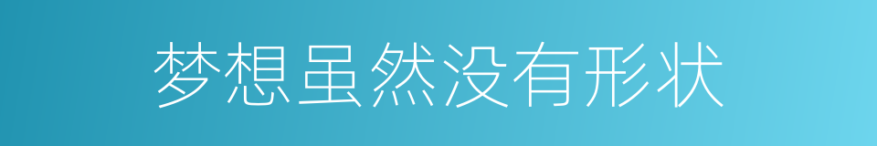 梦想虽然没有形状的同义词