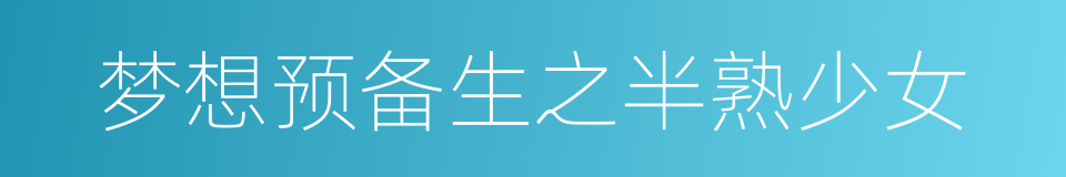梦想预备生之半熟少女的同义词