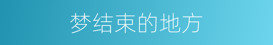 梦结束的地方的同义词