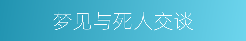 梦见与死人交谈的同义词