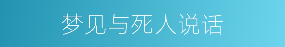 梦见与死人说话的同义词