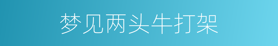 梦见两头牛打架的同义词