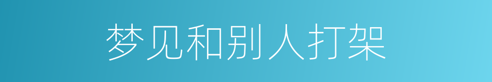梦见和别人打架的同义词