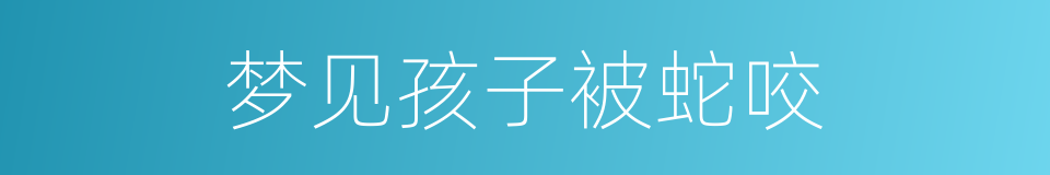 梦见孩子被蛇咬的同义词