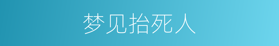 梦见抬死人的同义词