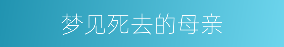 梦见死去的母亲的同义词