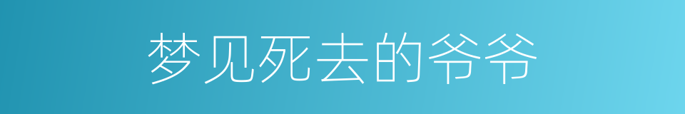 梦见死去的爷爷的同义词