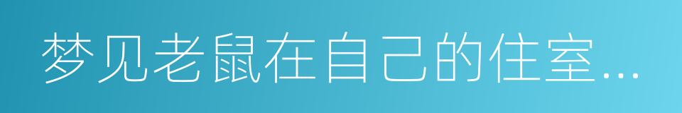 梦见老鼠在自己的住室里打洞的同义词