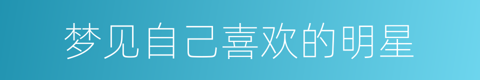 梦见自己喜欢的明星的同义词