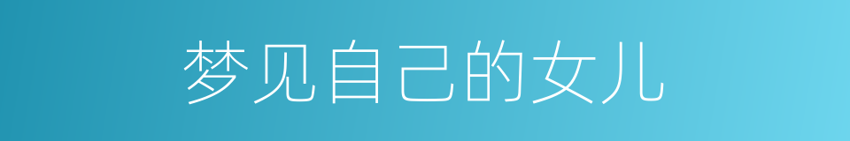 梦见自己的女儿的同义词