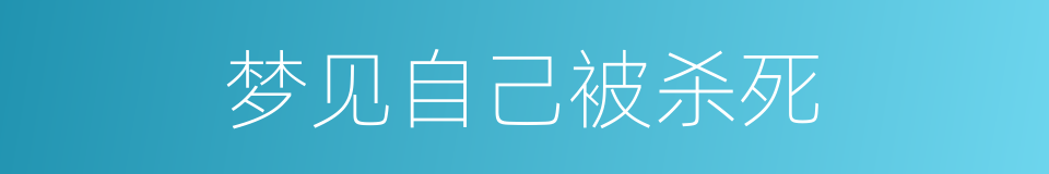 梦见自己被杀死的同义词