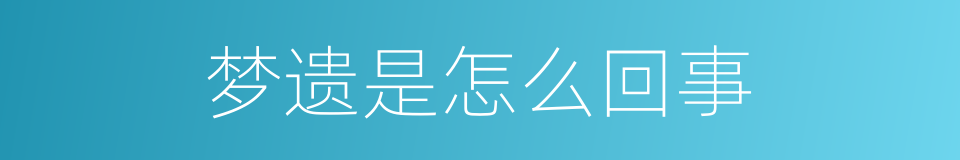 梦遗是怎么回事的同义词