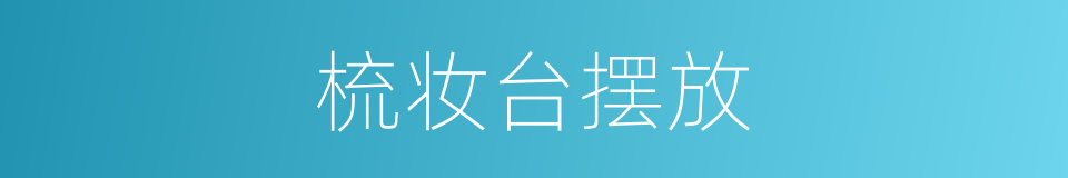 梳妆台摆放的同义词