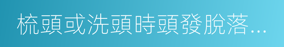 梳頭或洗頭時頭發脫落增加的同義詞