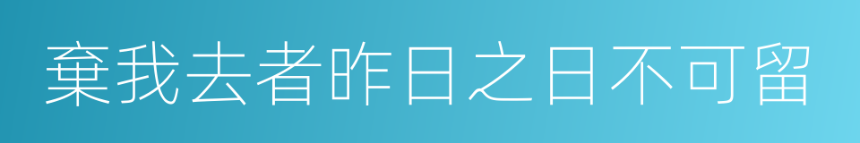 棄我去者昨日之日不可留的同義詞