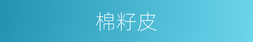 棉籽皮的同义词