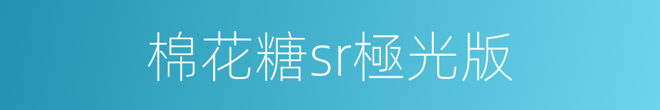 棉花糖sr極光版的同義詞