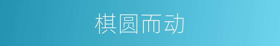 棋圆而动的同义词