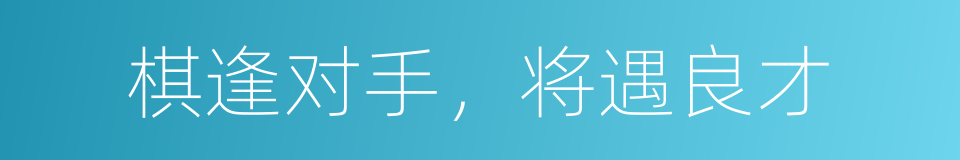 棋逢对手，将遇良才的同义词