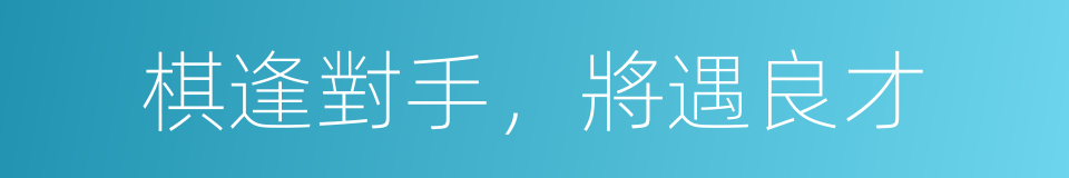 棋逢對手，將遇良才的意思