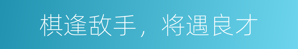 棋逢敌手，将遇良才的意思