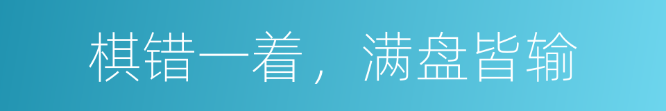 棋错一着，满盘皆输的意思