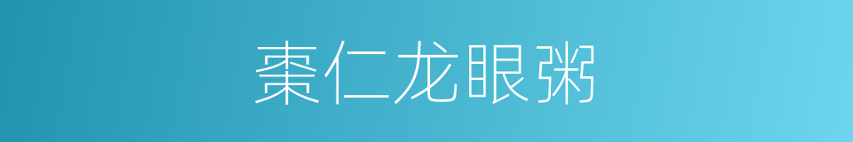 棗仁龙眼粥的同義詞