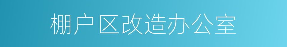 棚户区改造办公室的同义词