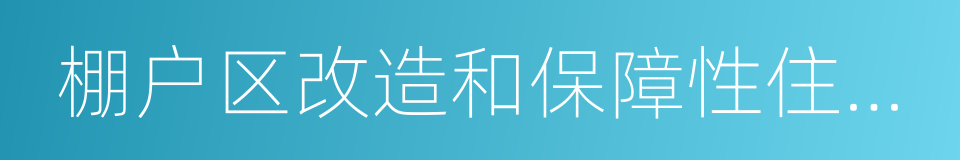 棚户区改造和保障性住房建设的同义词