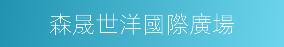 森晟世洋國際廣場的同義詞