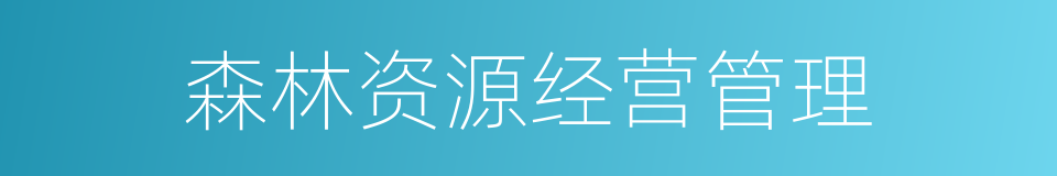 森林资源经营管理的同义词