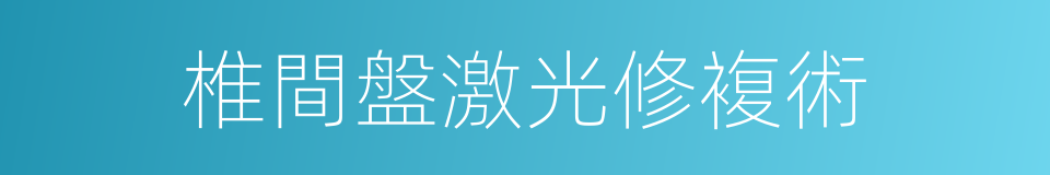 椎間盤激光修複術的同義詞